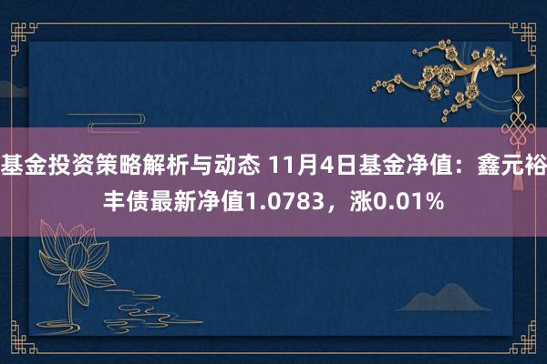 基金投资策略解析与动态 11月4日基金净值：鑫元裕丰债最新净值1.0783，涨0.01%