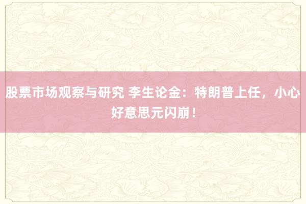 股票市场观察与研究 李生论金：特朗普上任，小心好意思元闪崩！