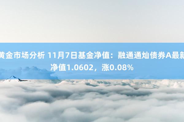 黄金市场分析 11月7日基金净值：融通通灿债券A最新净值1.0602，涨0.08%