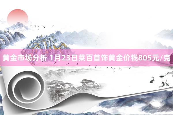 黄金市场分析 1月23日菜百首饰黄金价钱805元/克