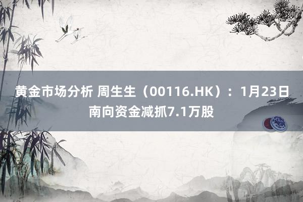 黄金市场分析 周生生（00116.HK）：1月23日南向资金减抓7.1万股