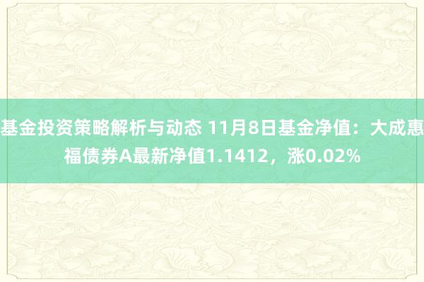 基金投资策略解析与动态 11月8日基金净值：大成惠福债券A最新净值1.1412，涨0.02%