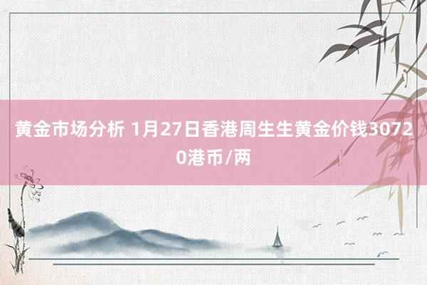 黄金市场分析 1月27日香港周生生黄金价钱30720港币/两