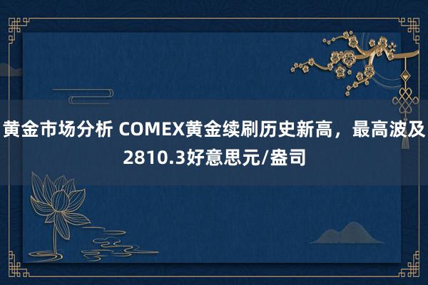 黄金市场分析 COMEX黄金续刷历史新高，最高波及2810.3好意思元/盎司