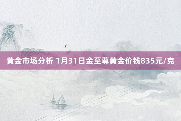 黄金市场分析 1月31日金至尊黄金价钱835元/克