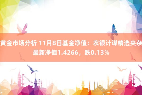 黄金市场分析 11月8日基金净值：农银计谋精选夹杂最新净值1.4266，跌0.13%