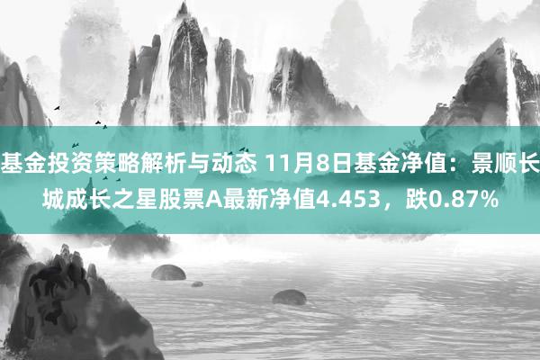 基金投资策略解析与动态 11月8日基金净值：景顺长城成长之星股票A最新净值4.453，跌0.87%