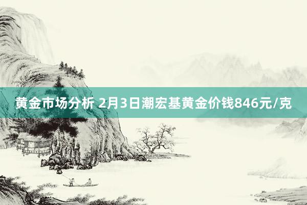 黄金市场分析 2月3日潮宏基黄金价钱846元/克