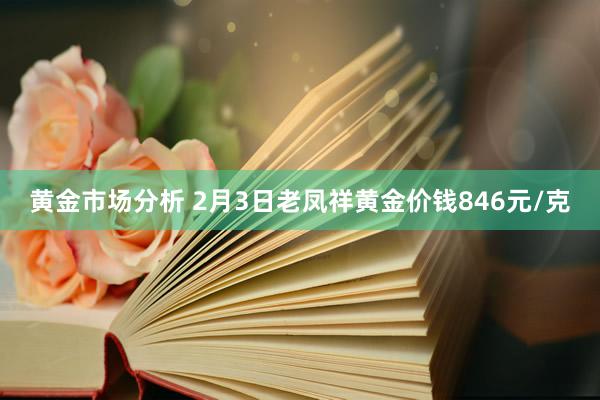 黄金市场分析 2月3日老凤祥黄金价钱846元/克