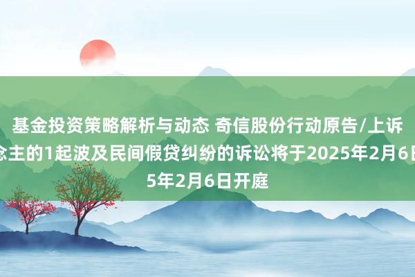 基金投资策略解析与动态 奇信股份行动原告/上诉东说念主的1起波及民间假贷纠纷的诉讼将于2025年2月6日开庭