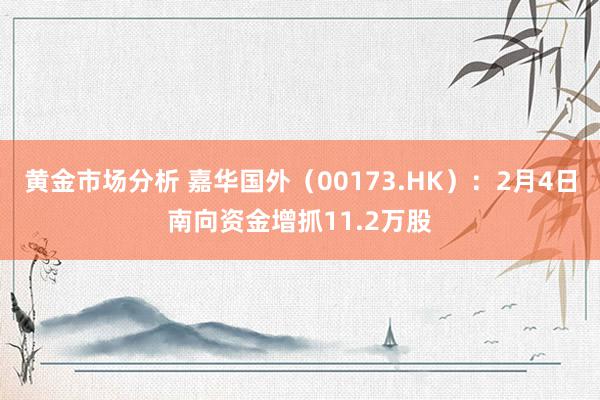 黄金市场分析 嘉华国外（00173.HK）：2月4日南向资金增抓11.2万股