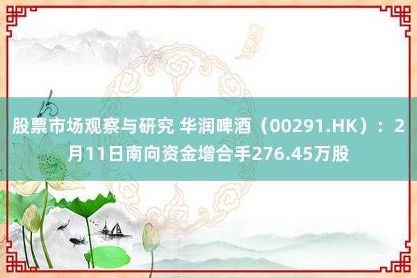 股票市场观察与研究 华润啤酒（00291.HK）：2月11日南向资金增合手276.45万股