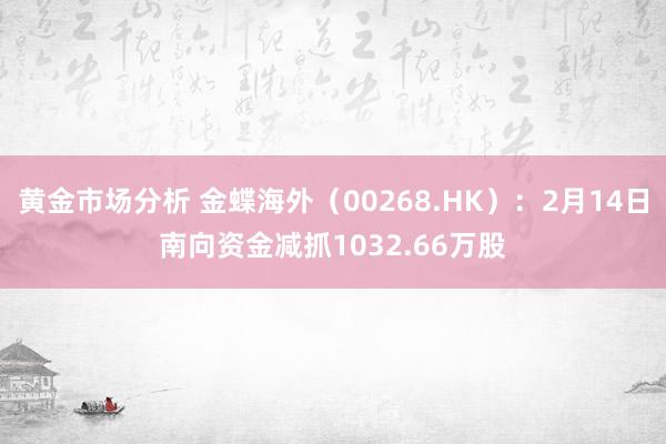 黄金市场分析 金蝶海外（00268.HK）：2月14日南向资金减抓1032.66万股