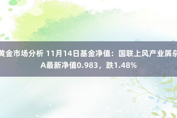 黄金市场分析 11月14日基金净值：国联上风产业羼杂A最新净值0.983，跌1.48%