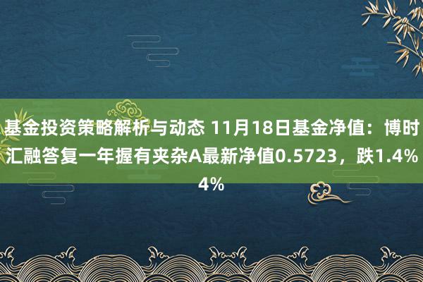 基金投资策略解析与动态 11月18日基金净值：博时汇融答复一年握有夹杂A最新净值0.5723，跌1.4%