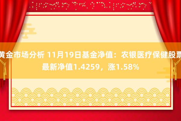 黄金市场分析 11月19日基金净值：农银医疗保健股票最新净值1.4259，涨1.58%