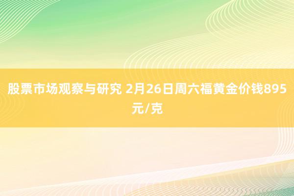 股票市场观察与研究 2月26日周六福黄金价钱895元/克