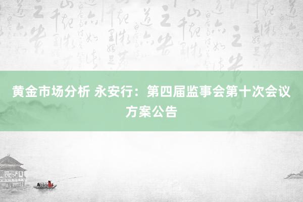 黄金市场分析 永安行：第四届监事会第十次会议方案公告