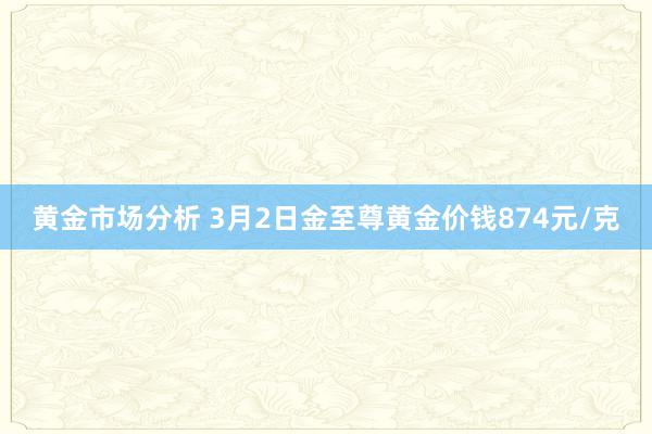 黄金市场分析 3月2日金至尊黄金价钱874元/克