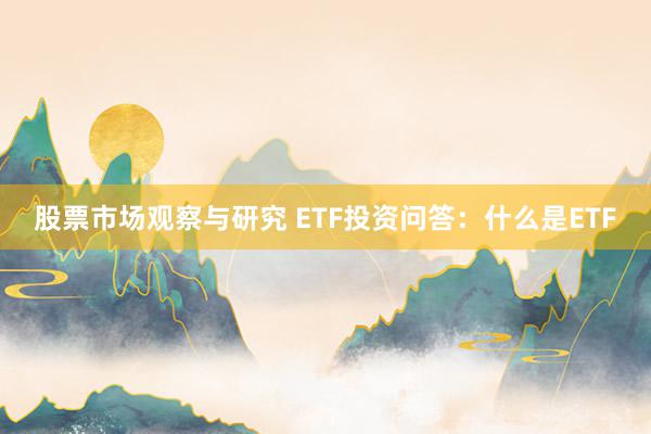 股票市场观察与研究 ETF投资问答：什么是ETF