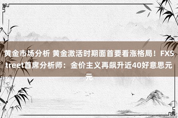 黄金市场分析 黄金激活时期面首要看涨格局！FXStreet首席分析师：金价主义再飙升近40好意思元