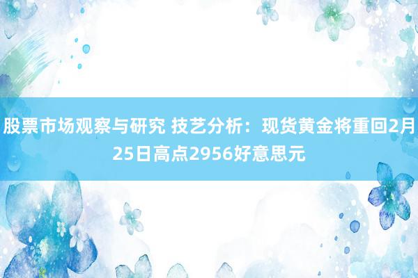 股票市场观察与研究 技艺分析：现货黄金将重回2月25日高点2956好意思元