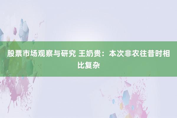 股票市场观察与研究 王奶贵：本次非农往昔时相比复杂