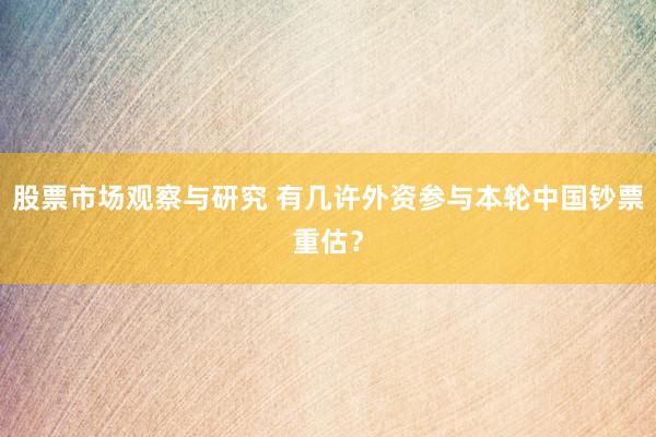 股票市场观察与研究 有几许外资参与本轮中国钞票重估？