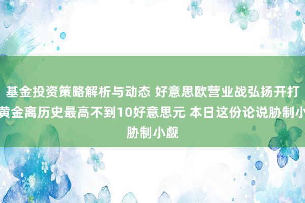 基金投资策略解析与动态 好意思欧营业战弘扬开打！黄金离历史最高不到10好意思元 本日这份论说胁制小觑