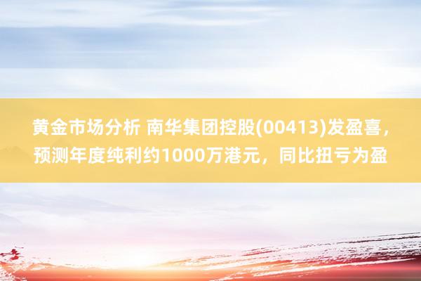 黄金市场分析 南华集团控股(00413)发盈喜，预测年度纯利约1000万港元，同比扭亏为盈