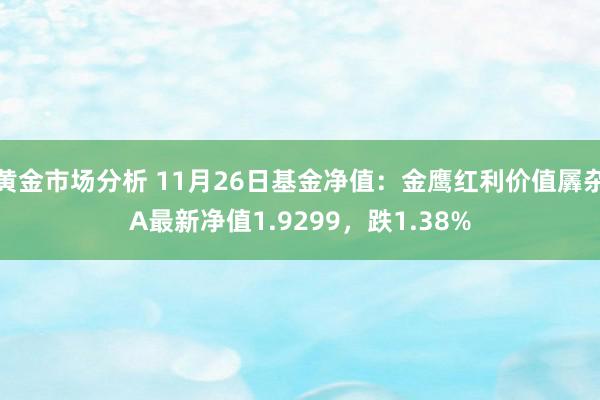 黄金市场分析 11月26日基金净值：金鹰红利价值羼杂A最新净值1.9299，跌1.38%